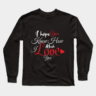 I hope You Know How Much I LOVE You :Happy Valentines Day Long Sleeve T-Shirt